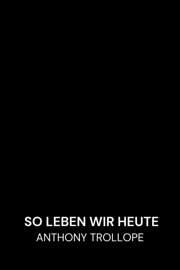 So leben wir heute - Anthony Trollope (The Way We Live Now - Deutsch)