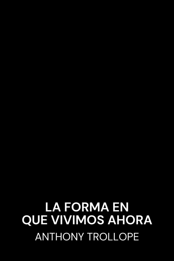 La forma en que vivimos ahora - Anthony Trollope (The Way We Live Now - Espanol)