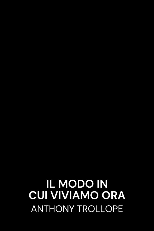 Il modo in cui viviamo ora - Anthony Trollope (The Way We Live Now - Italiano)
