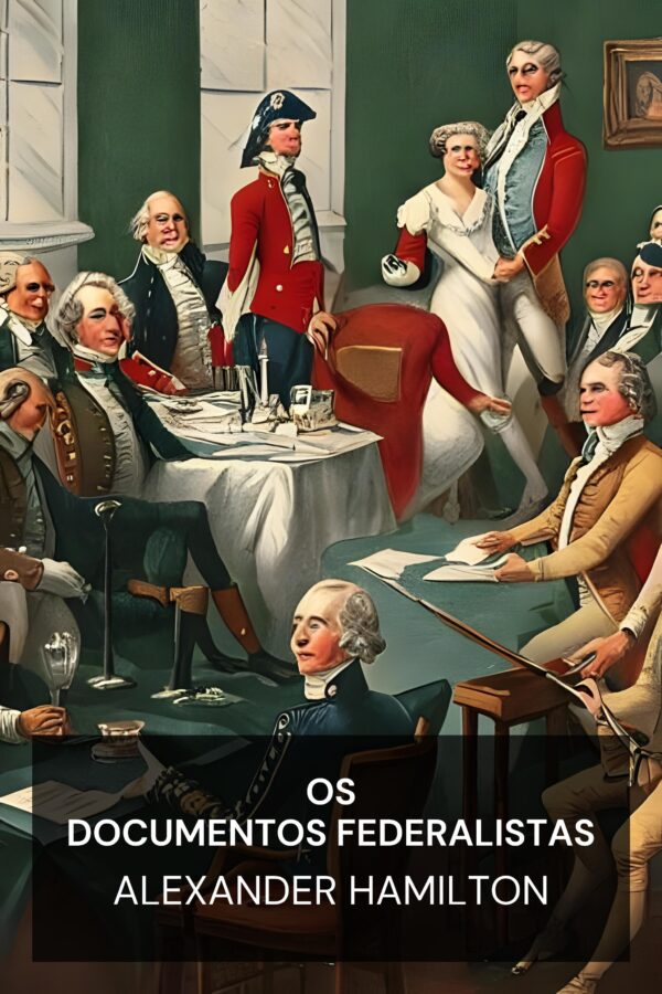 Os Documentos Federalistas - Alexander Hamilton (The Federalist Papers - Portugues)