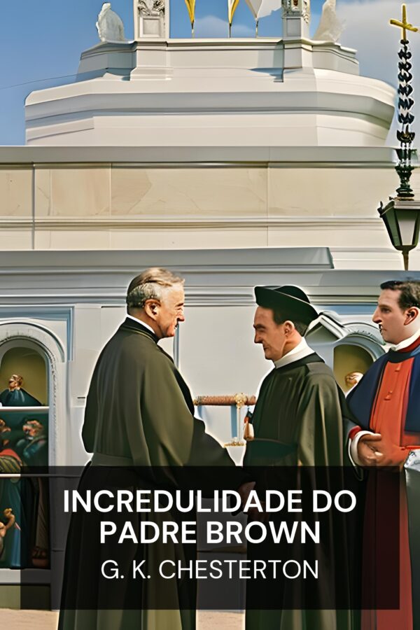 Incredulidade do Padre Brown - G. K. Chesterton (The Incredulity of Father Brown - Portugues)