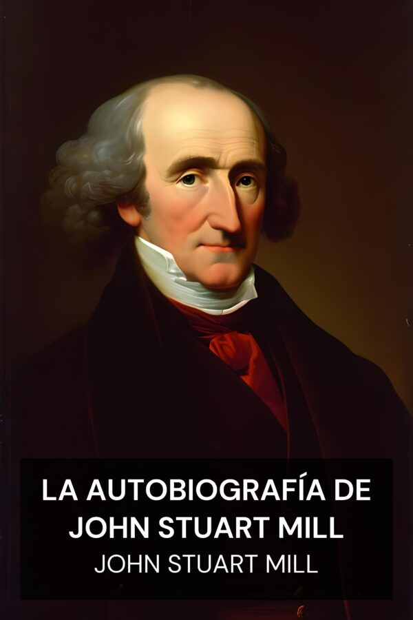 La autobiografía de John Stuart Mill - John Stuart Mill (The Autobiography of John Stuart Mill - Espanol)