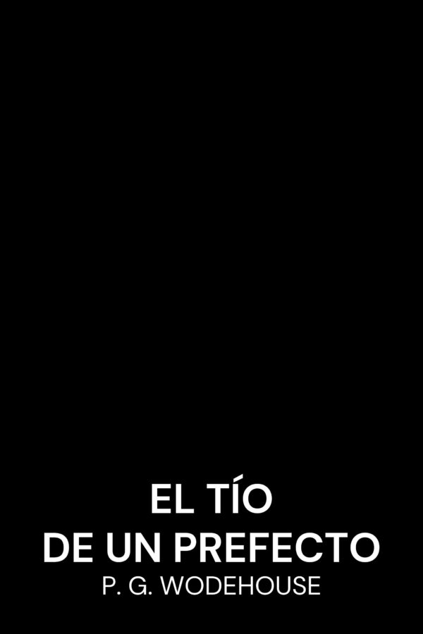 El tío de un prefecto - P. G. Wodehouse (A Prefect’s Uncle - Espanol)