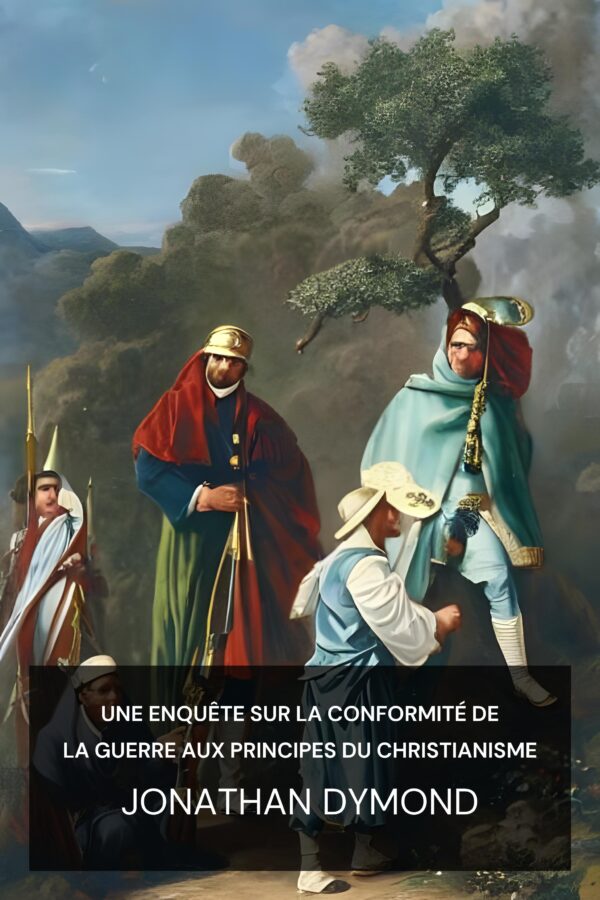 Une enquête sur la conformité de la guerre aux principes du christianisme - Jonathan Dymond (An Inquiry Into the Accordancy of War with the Principles of Christianity - Francais)