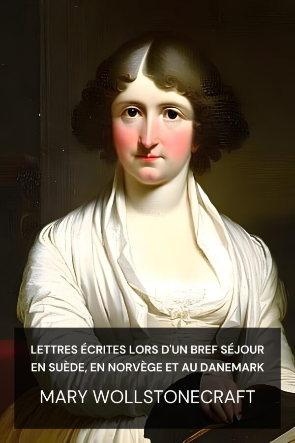 Lettres écrites lors d'un bref séjour en Suède, en Norvège et au Danemark - Mary Wollstonecraft (Letters Written During a Short Residence in Sweden, Norway, and Denmark - Francais)