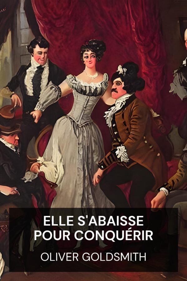 Elle s'abaisse pour conquérir - Oliver Goldsmith (She Stoops to Conquer - Francais)
