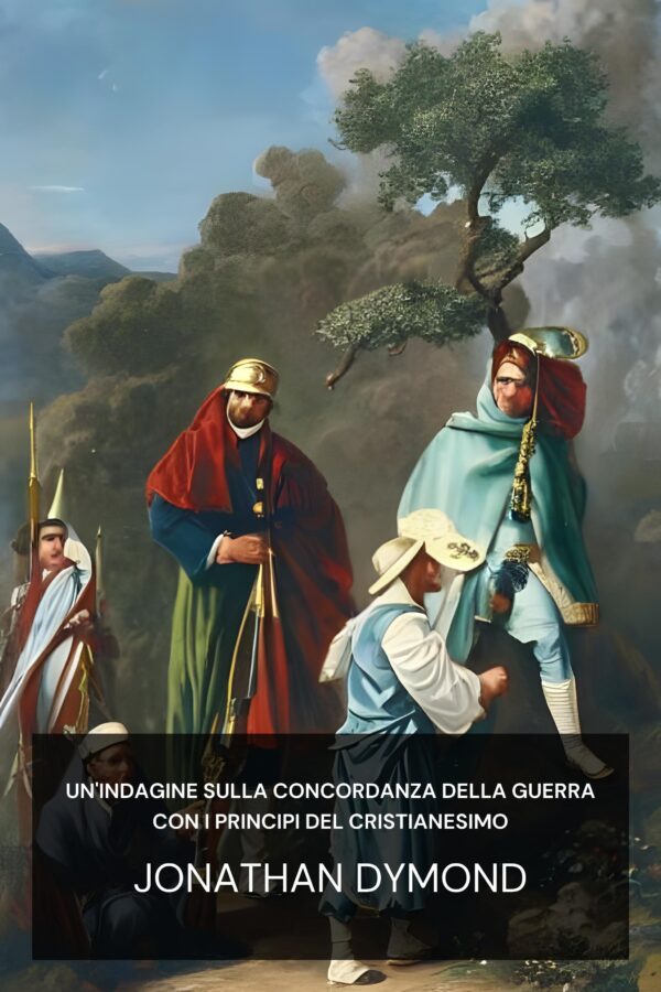 Un'indagine sulla concordanza della guerra con i principi del cristianesimo - Jonathan Dymond (An Inquiry Into the Accordancy of War with the Principles of Christianity - Italiano)
