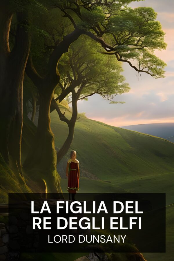 La figlia del re degli elfi - Lord Dunsany (The King of Elfland’s Daughter - Italiano)