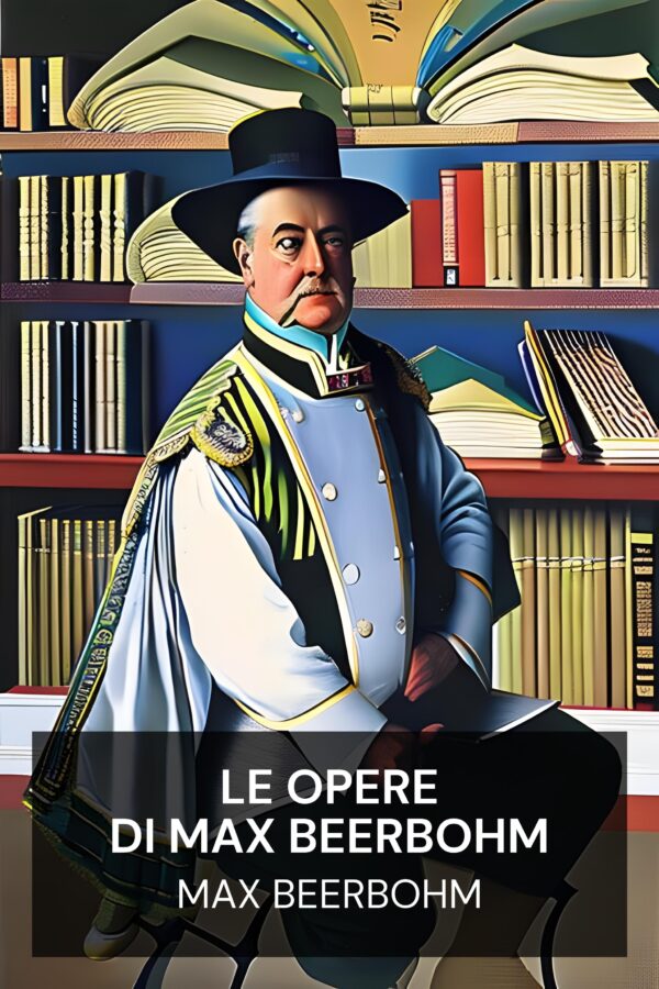 Le opere di Max Beerbohm - Max Beerbohm (The Works of Max Beerbohm - Italiano)