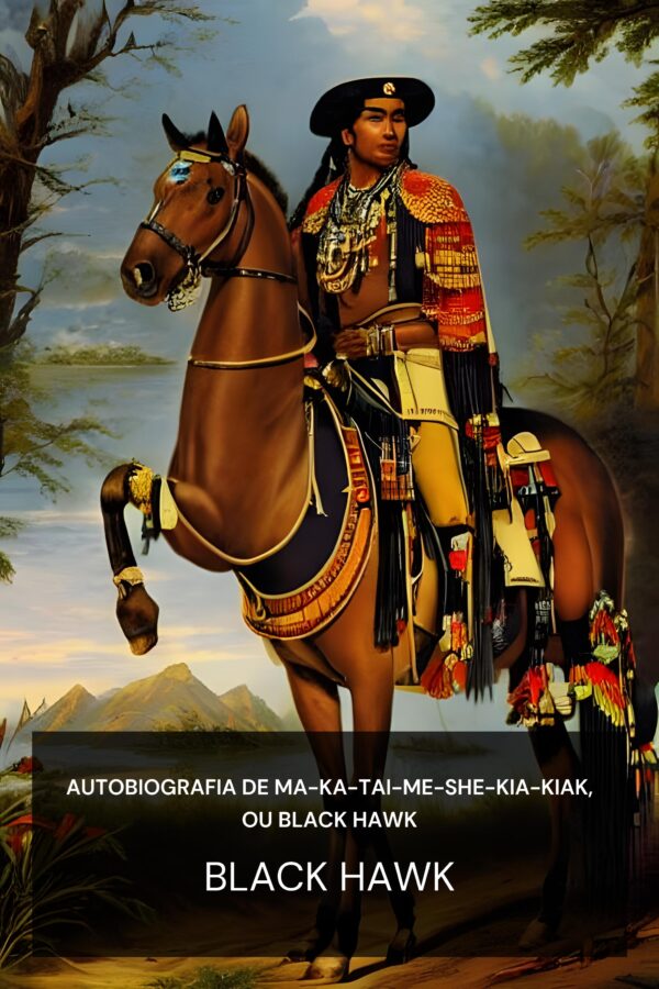 Autobiografia de Ma-Ka-Tai-Me-She-Kia-Kiak, ou Black Hawk - Black Hawk (The Autobiography of Ma-Ka-Tai-Me-She-Kia-Kiak, or Black Hawk - Portugues)