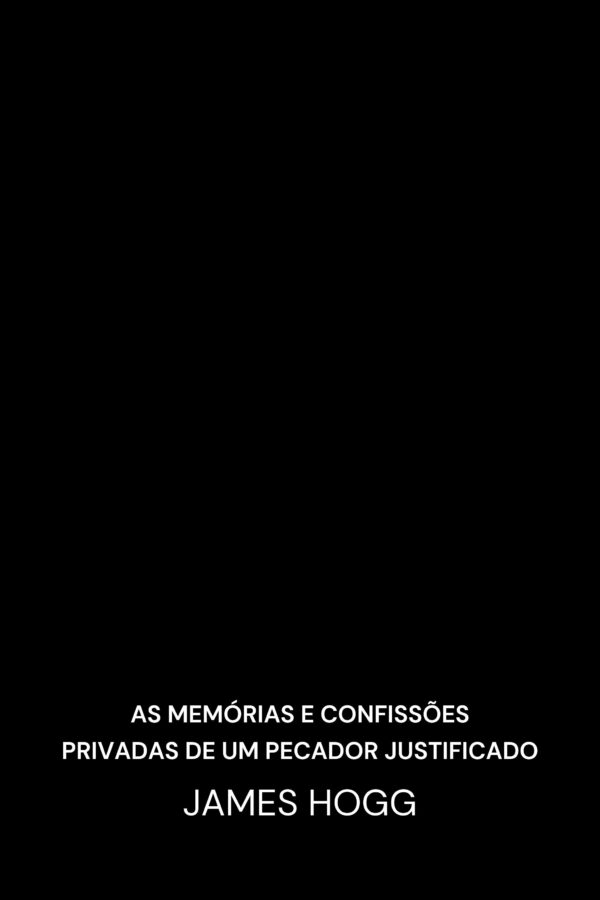 As memórias e confissões privadas de um pecador justificado - James Hogg (The Private Memoirs and Confessions of a Justified Sinner - Portugues)