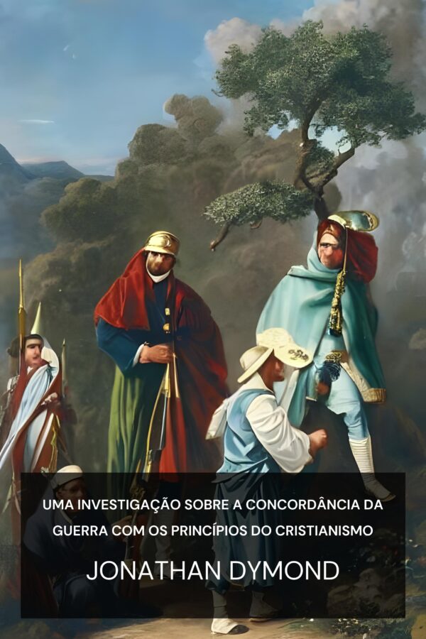 Uma investigação sobre a concordância da guerra com os princípios do cristianismo - Jonathan Dymond (An Inquiry Into the Accordancy of War with the Principles of Christianity - Portugues)