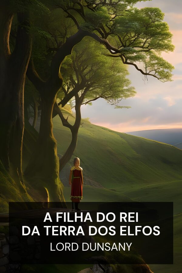 A Filha do Rei da Terra dos Elfos - Lord Dunsany (The King of Elfland’s Daughter - Portugues)