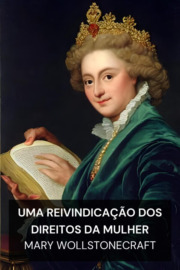 Uma Reivindicação dos Direitos da Mulher - Mary Wollstonecraft (A Vindication of the Rights of Woman - Portugues)